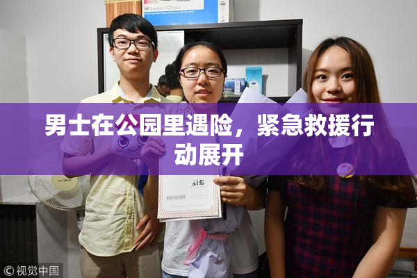 男士在公园里遇险，紧急救援行动展开