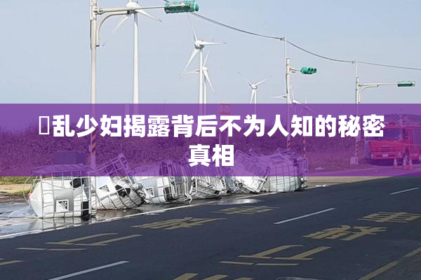 婬乱少妇揭露背后不为人知的秘密真相