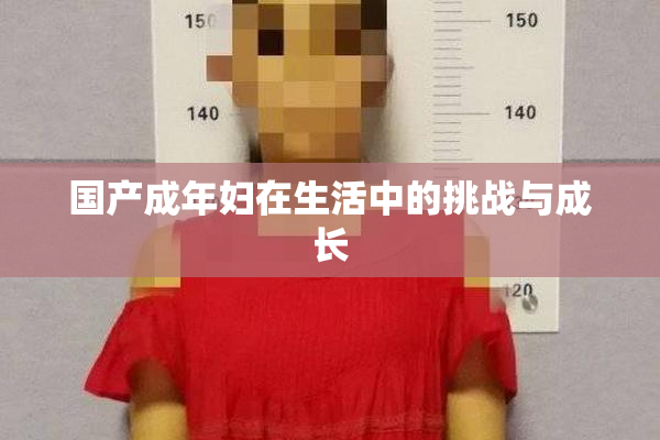 国产成年妇在生活中的挑战与成长