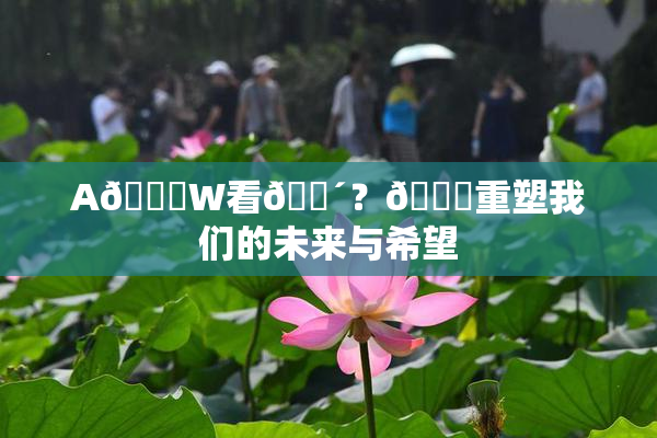 A🔞W看🔴？🔞重塑我们的未来与希望