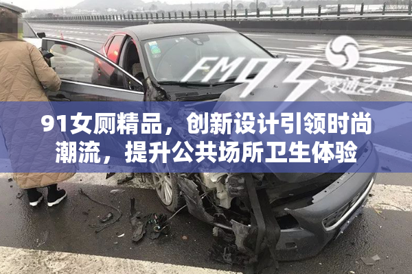 91女厕精品，创新设计引领时尚潮流，提升公共场所卫生体验