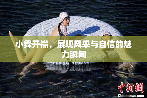 小舞开襟，展现风采与自信的魅力瞬间