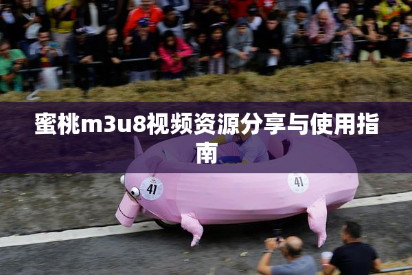 蜜桃m3u8视频资源分享与使用指南