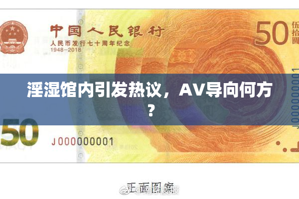 淫湿馆内引发热议，AV导向何方？