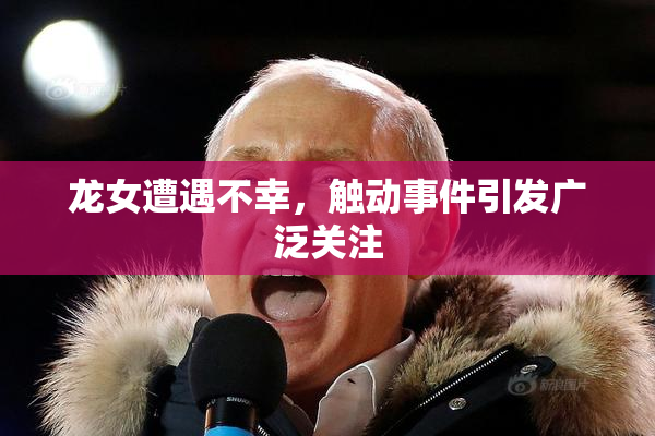 龙女遭遇不幸，触动事件引发广泛关注