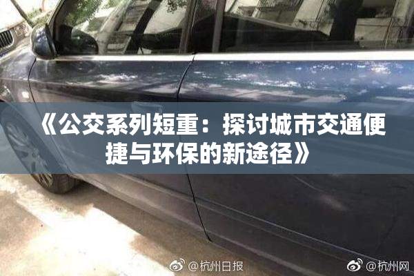 《公交系列短重：探讨城市交通便捷与环保的新途径》