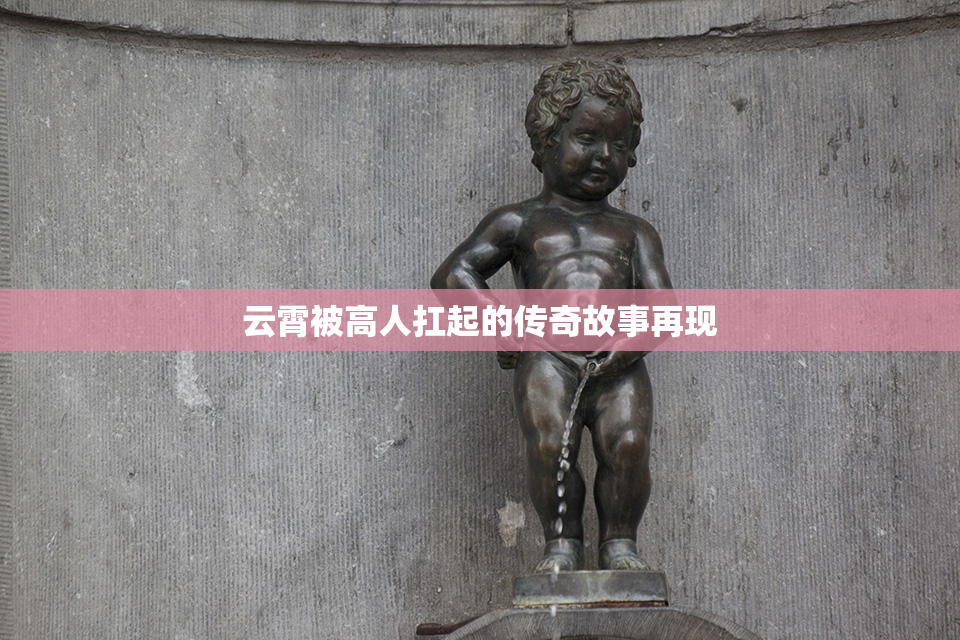 云霄被高人扛起的传奇故事再现