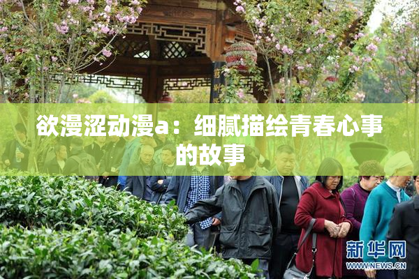 欲漫涩动漫a：细腻描绘青春心事的故事