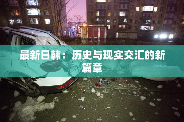 最新日韩：历史与现实交汇的新篇章