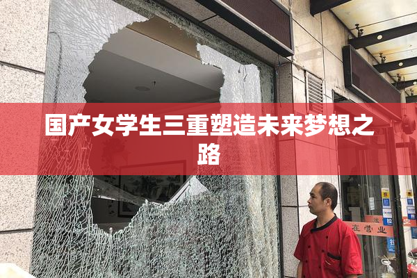 国产女学生三重塑造未来梦想之路