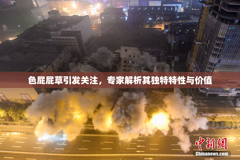 色屁屁草引发关注，专家解析其独特特性与价值