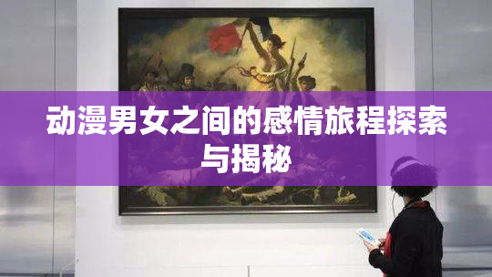 动漫男女之间的感情旅程探索与揭秘