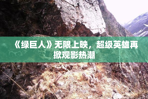 《绿巨人》无限上映，超级英雄再掀观影热潮