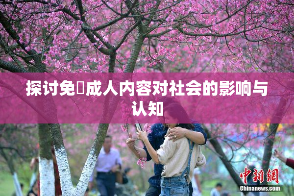 探讨免費成人内容对社会的影响与认知