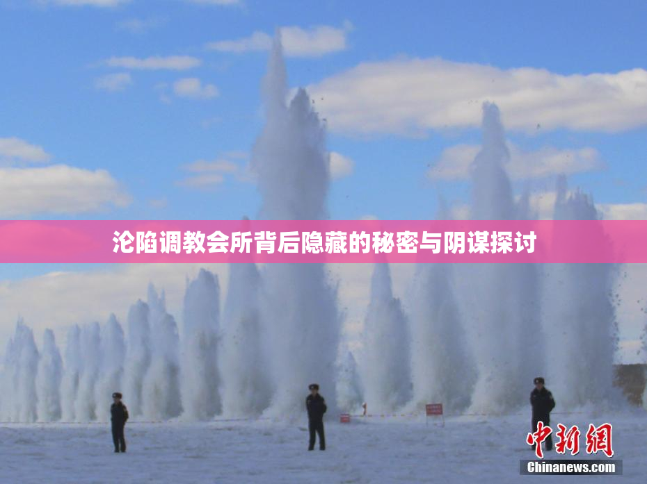 沦陷调教会所背后隐藏的秘密与阴谋探讨