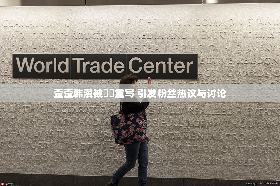 歪歪韩漫被❌‌重写 引发粉丝热议与讨论
