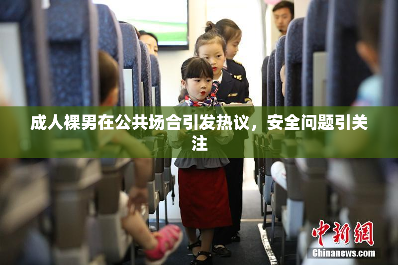 成人裸男在公共场合引发热议，安全问题引关注