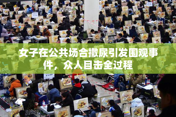 女子在公共场合撒尿引发围观事件，众人目击全过程
