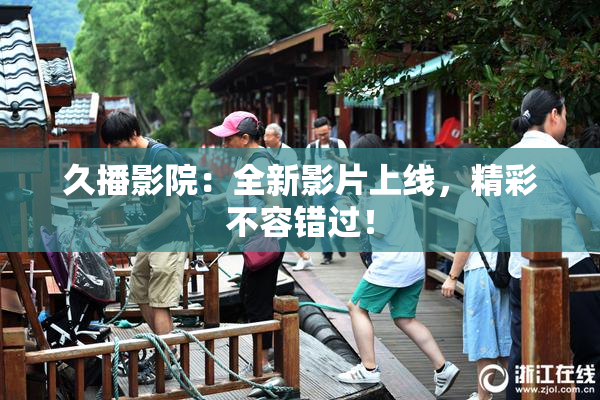 久播影院：全新影片上线，精彩不容错过！