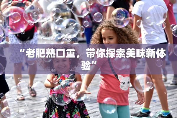 “老肥熟口重，带你探索美味新体验”