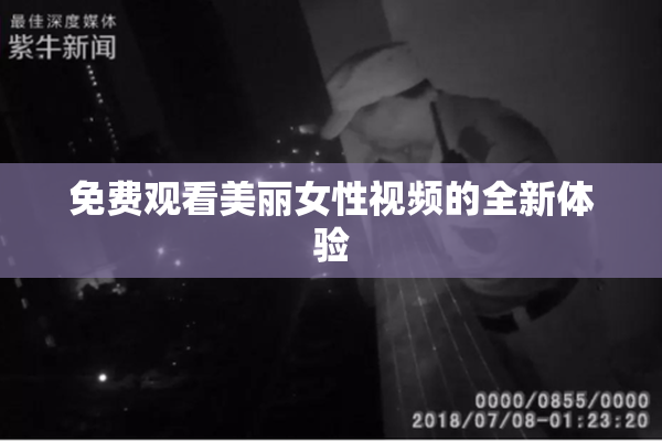 免费观看美丽女性视频的全新体验