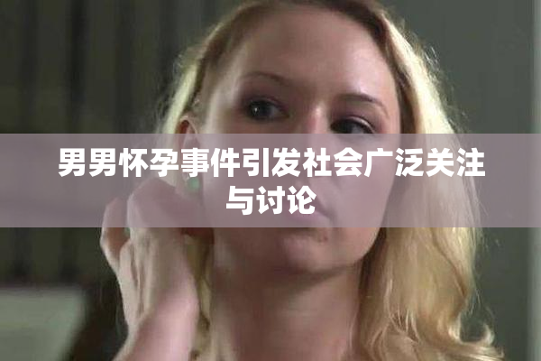 男男怀孕事件引发社会广泛关注与讨论