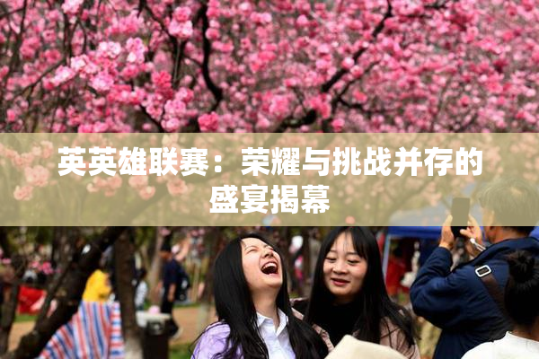 英英雄联赛：荣耀与挑战并存的盛宴揭幕