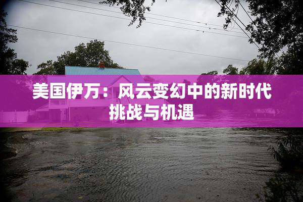 美国伊万：风云变幻中的新时代挑战与机遇
