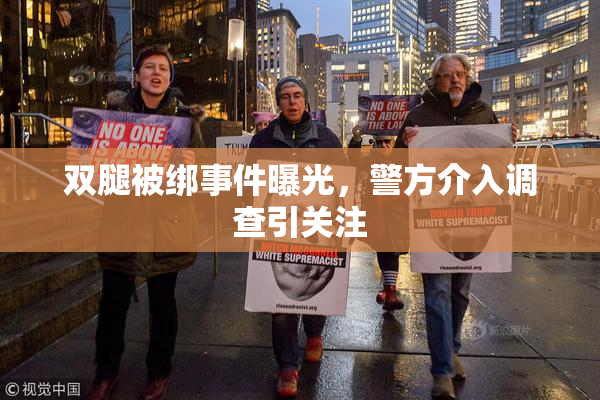 双腿被绑事件曝光，警方介入调查引关注