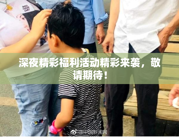 深夜精彩福利活动精彩来袭，敬请期待！
