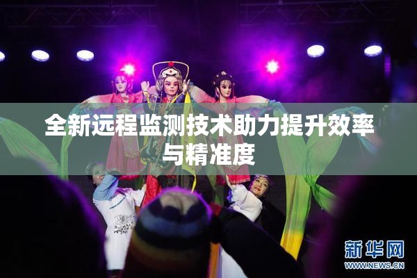 全新远程监测技术助力提升效率与精准度