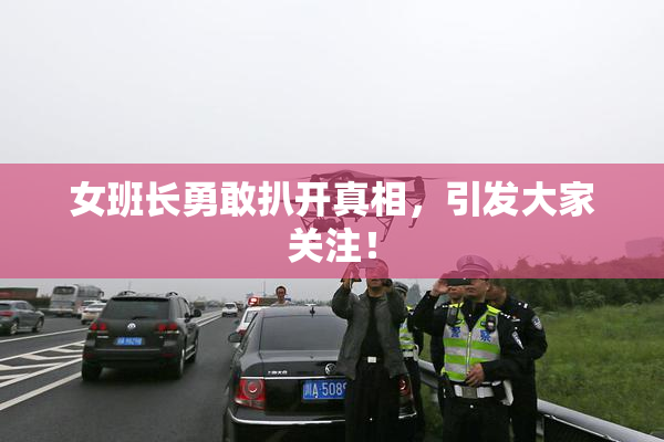 女班长勇敢扒开真相，引发大家关注！
