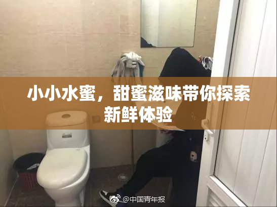 小小水蜜，甜蜜滋味带你探索新鲜体验