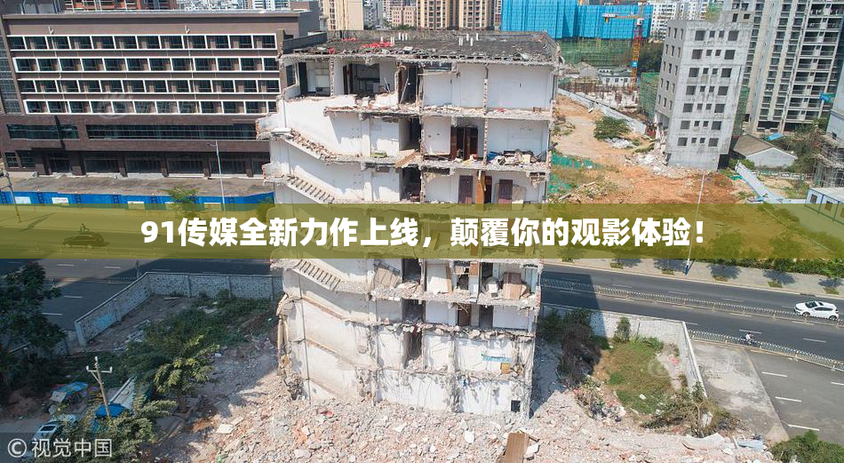 91传媒全新力作上线，颠覆你的观影体验！