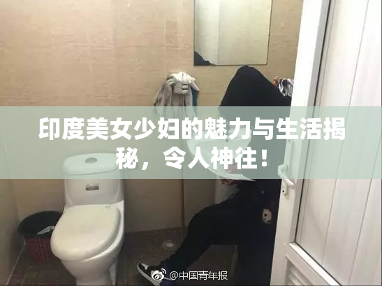 印度美女少妇的魅力与生活揭秘，令人神往！