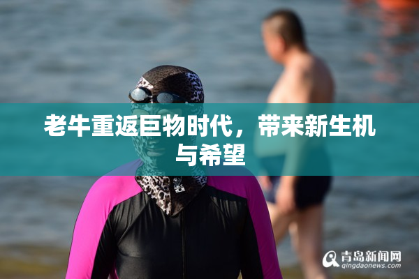 老牛重返巨物时代，带来新生机与希望
