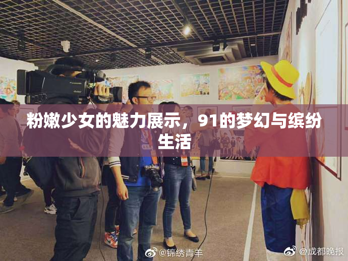 粉嫩少女的魅力展示，91的梦幻与缤纷生活