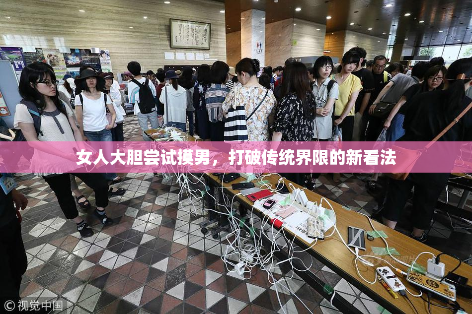 女人大胆尝试摸男，打破传统界限的新看法