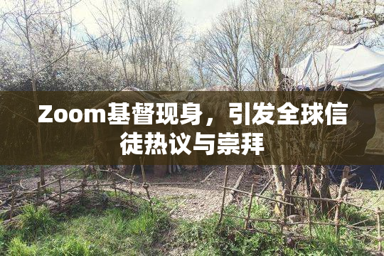 Zoom基督现身，引发全球信徒热议与崇拜