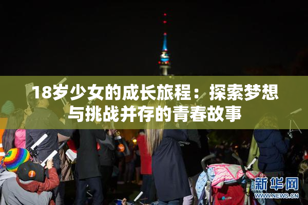 18岁少女的成长旅程：探索梦想与挑战并存的青春故事