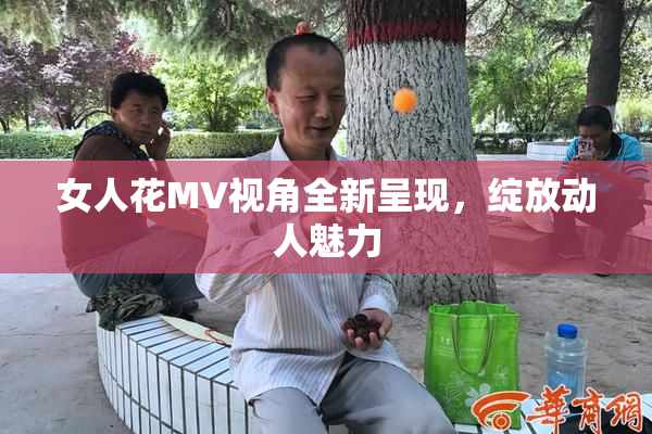 女人花MV视角全新呈现，绽放动人魅力
