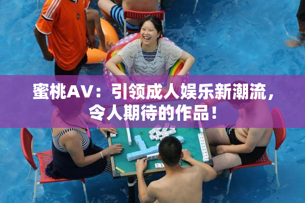 蜜桃AV：引领成人娱乐新潮流，令人期待的作品！