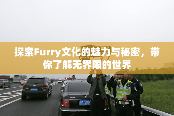 探索Furry文化的魅力与秘密，带你了解无界限的世界
