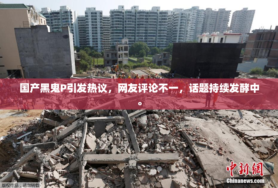 国产黑鬼P引发热议，网友评论不一，话题持续发酵中。