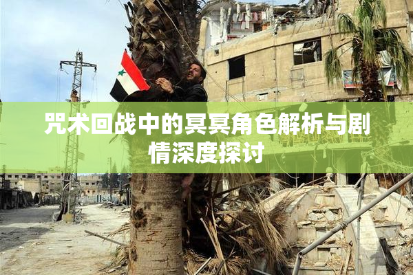 咒术回战中的冥冥角色解析与剧情深度探讨