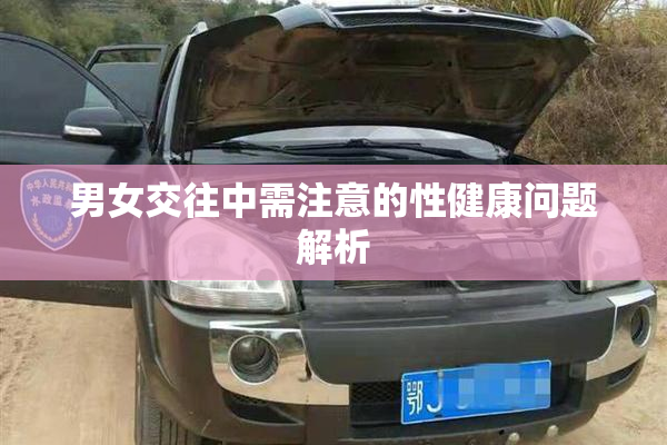 男女交往中需注意的性健康问题解析