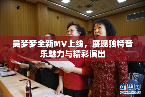 吴梦梦全新MV上线，展现独特音乐魅力与精彩演出