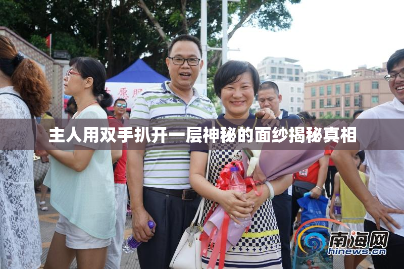 主人用双手扒开一层神秘的面纱揭秘真相