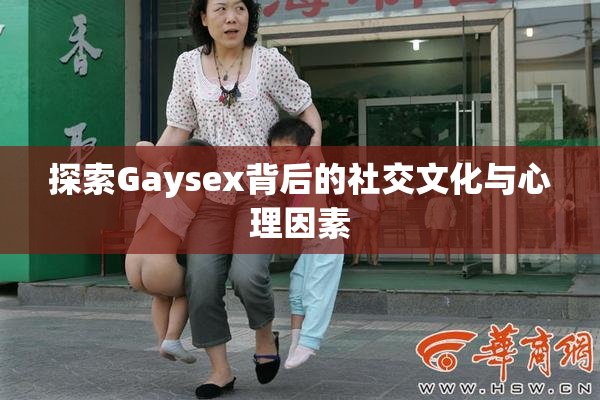 探索Gaysex背后的社交文化与心理因素