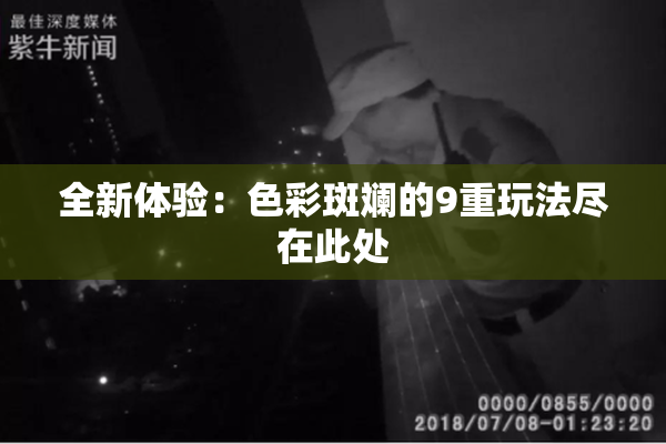 全新体验：色彩斑斓的9重玩法尽在此处